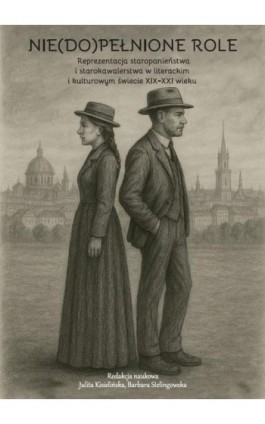 Nie(do)pełnione role. Reprezentacja staropanieństwa i starokawalerstwa w literackim i kulturowym świecie XIX-XXI wieku - Ebook - 978-83-68355-49-9