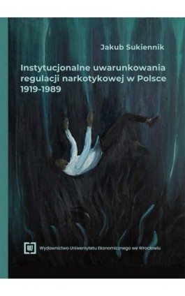 Instytucjonalne uwarunkowania regulacji narkotykowej w Polsce 1919-1989 - Jakub Sukiennik - Ebook - 978-83-68394-94-8