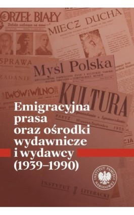 Emigracyjna prasa oraz ośrodki wydawnicze i wydawcy 1939-1990 - Ebook - 978-83-8376-677-5