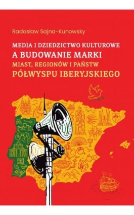 Media i dziedzictwo kulturowe a budowanie marki miast, regionów i państw Półwyspu Iberyjskiego - Radosław Sajna-Kunowsky - Ebook - 978-83-8018-748-1