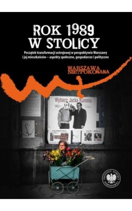 ""Rok 1989 w stolicy "" ""Początek transformacji ustrojowej w perspektywie Warszawy i jej mieszkańców – aspekty społeczne, gospo - Ebook - 978-83-8376-671-3
