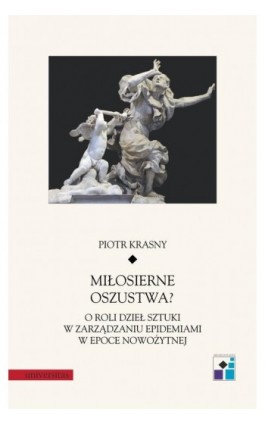 Miłosierne oszustwa? O roli dzieł sztuki w zarządzaniu epidemiami w epoce nowożytnej - Piotr Krasny - Ebook - 978-83-242-6882-5