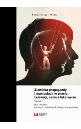 Zjawiska propagandy i manipulacji w prasie, telewizji, radiu i Internecie. Tom III - Ebook - 978-83-8331-950-6