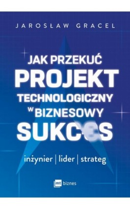Jak przekuć projekt technologiczny w biznesowy sukces - Jarosław Gracel - Ebook - 978-83-8231-688-9