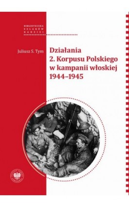 Działania 2. Korpusu Polskiego w kampanii włoskiej 1944–1945 - Juliusz S. Tym - Ebook - 978-83-8376-374-3