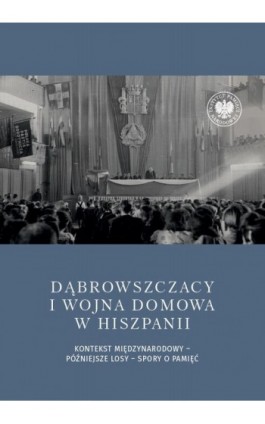 Dąbrowszczacy i wojna domowa w Hiszpanii. Kontekst międzynarodowy – późniejsze losy – spory o pamięć - Ebook - 978-83-8376-372-9