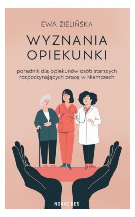 Wyznania opiekunki - poradnik dla opiekunów osób starszych rozpoczynających pracę w Niemczech - Ewa Zielińska - Ebook - 978-83-8423-107-4