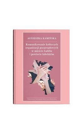 Komunikowanie kobiecych organizacji pozarządowych w mieście Lublin i powiecie lubelskim - Agnieszka Kamińska - Ebook - 978-83-227-9998-7