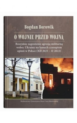 O wojnie przed wojną. Rosyjskie zagrożenie agresją militarną wobec Ukrainy na łamach czasopism opinii w Polsce (XII 2021 – II 20 - Bogdan Borowik - Ebook - 978-83-68741-06-3