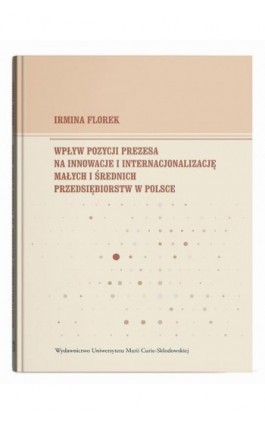 Wpływ pozycji prezesa na innowacje i internacjonalizację małych i średnich przedsiębiorstw w Polsce - Irmina Florek - Ebook - 978-83-227-9989-5
