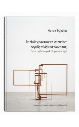 Artefakty poznawcze w teoriach kognitywistyki usytuowanej. Od narzędzi do praktyk poznawczych - Marcin Trybulec - Ebook - 978-83-227-9969-7