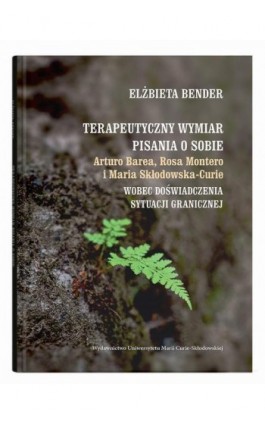 Terapeutyczny wymiar pisania o sobie. Arturo Barea, Rosa Montero i Maria Skłodowska-Curie wobec doświadczenia sytuacji graniczne - Elżbieta Bender - Ebook - 978-83-227-9992-5