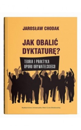 Jak obalić dyktaturę? Teoria i praktyka oporu obywatelskiego - Jarosław Chodak - Ebook - 978-83-227-9962-8