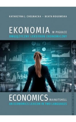 Ekonomia w pigułce. Dwujęzyczny leksykon ekonomiczny. Economics in a nutshell. An economics lexicon in two languages - Katarzyna J. Chojnacka - Ebook - 978-83-8377-060-4