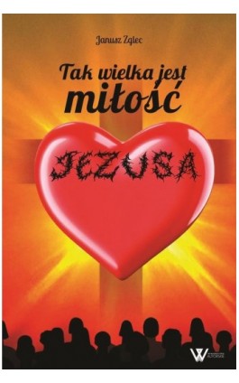Tak wielka jest miłość Jezusa - Janusz Zglec - Ebook - 978-83-976740-5-9