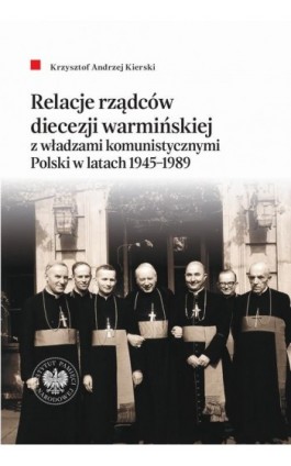 Relacje rządców diecezji warmińskiej z władzami komunistycznymi Polski w latach 1945-1989 - Krzysztof Andrzej Kierski - Ebook - 978-83-8376-319-4