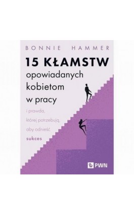 15 kłamstw opowiadanych kobietom w pracy i prawda, której potrzebują, aby odnieść sukces - Bonnie Hammer - Ebook - 978-83-01-24713-3