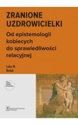 Zranione uzdrowicielki. Od epistemologii kobiecych do sprawiedliwości relacyjnej - Lidia M. Rodak - Ebook - 978-83-68091-79-3
