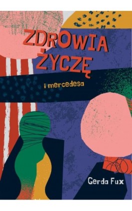 Zdrowia życzę I mercedesa - Gerda Fux - Ebook - 978-83-67473-34-7