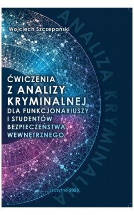 Ćwiczenia z analizy kryminalnej dla funkcjonariuszy i studentów bezpieczeństwa wewnętrznego - Wojciech Szczepański - Ebook - 978-83-7462-901-0