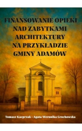 Finansowanie opieki nad zabytkami architektury na przykładzie gminy Adamów - Tomasz Kacprzak - Ebook - 978-83-68355-88-8