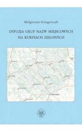 Dyfuzja grup nazw miejscowych na Kurpiach Zielonych - Małgorzata Grzegorczyk - Ebook - 978-83-235-6791-2