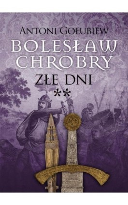 Bolesław Chrobry. Złe dni** - Antoni Gołubiew - Ebook - 978-83-7779-780-8