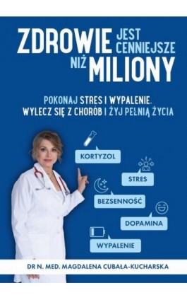 Zdrowie jest cenniejsze niż miliony. Pokonaj stres i wypalenie, wylecz się z chorób i żyj pełnią życia! - dr n. med. Magdalena Cubała-Kucharska - Ebook - 978-83-972235-3-0