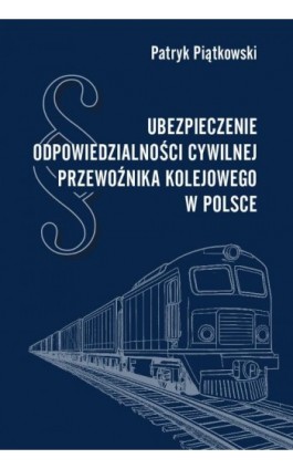 Ubezpieczenie odpowiedzialności cywilnej przewoźnika kolejowego w Polsce - Patryk Piątkowski - Ebook - 978-83-8018-742-9