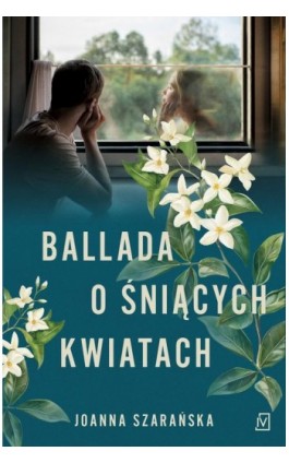Ballada o śniących kwiatach - Joanna Szarańska - Ebook - 9788368576368