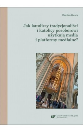 Jak katoliccy tradycjonaliści i katolicy posoborowi użytkują media i platformy medialne? - Damian Guzek - Ebook - 978-83-226-4586-4