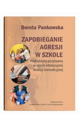Zapobieganie agresji w szkole. Profilaktyka pozytywna w ujęciu edukacyjnej analizy transakcyjnej - Dorota Pankowska - Ebook - 978-83-227-9859-1