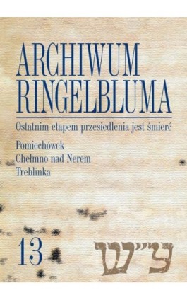 Archiwum Ringelbluma. Konspiracyjne Archiwum Getta Warszawy, tom 13, Ostatnim etapem przesiedlenia jest śmierć. Pomiechówek, Che - Ebook - 978-83-235-1616-3