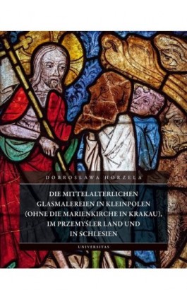 Die mittelalterlichen Glasmalereien in Kleinpolen (ohne die Marienkirche in Krakau), im Przemyśler Land und in Schlesien - Dobrosława Horzela - Ebook - 978-83-242-6856-6