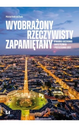 Wyobrażony, rzeczywisty, zapamiętany – dynamika wizerunku turystycznego i postrzegania Łodzi - Michał Andrzej Duda - Ebook - 978-83-8331-842-4