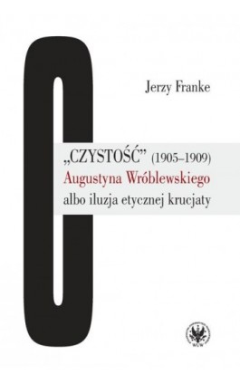 „Czystość” (1905-1909) Augustyna Wróblewskiego albo iluzja etycznej krucjaty - Jerzy Franke - Ebook - 978-83-235-1888-4
