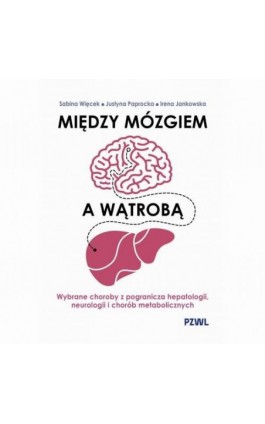 Między mózgiem a wątrobą. Wybrane choroby z pogranicza hepatologii, neurologii i chorób metabolicznych - Sabina Więcek - Ebook - 978-83-01-24463-7