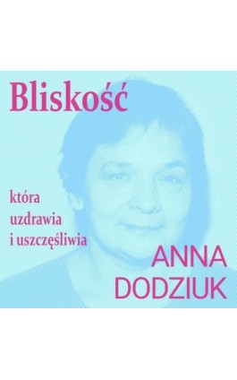 Bliskość, która uzdrawia i uszczęśliwia - Anna Dodziuk - Audiobook - 978-83-68790-06-1