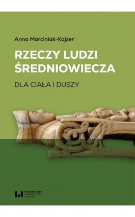 Rzeczy ludzi średniowiecza - Anna Marciniak-Kajzer - Ebook - 978-83-8331-993-3