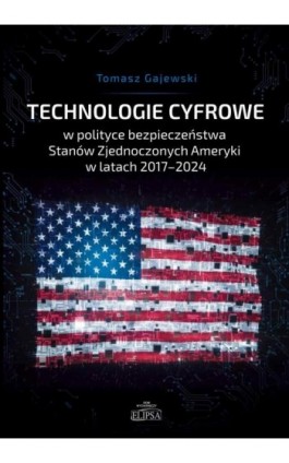 Technologie cyfrowe w polityce bezpieczeństwa Stanów Zjednoczonych Ameryki w latach 2017-2024 - Tomasz Gajewski - Ebook - 978-83-8017-611-9