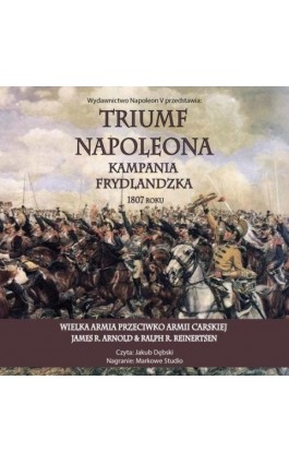Triumf Napoleona. Kampania frydlandzka 1807 roku - James R. Arnold - Audiobook - 978-83-8418-687-9