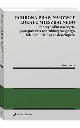 Ochrona praw nabywcy lokalu mieszkalnego w przypadku wszczęcia postępowania restrukturyzacyjnego lub upadłościowego dewelopera - Adrian Borys - Ebook - 978-83-8438-053-6