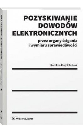 Pozyskiwanie dowodów elektronicznych przez organy ścigania i wymiaru sprawiedliwości - Karolina Kiejnich-Kruk - Ebook - 978-83-8438-236-3