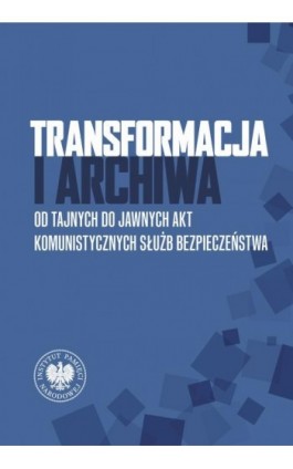 Transformacja i archiwa. Od tajnych do jawnych akt komunistycznych służb bezpieczenstwa - Jerzy Bednarek - Ebook - 978-83-8376-507-5