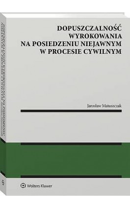 Dopuszczalność wyrokowania na posiedzeniu niejawnym w procesie cywilnym - Jarosław Matuszczak - Ebook - 978-83-8390-947-9