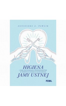 Higiena i inne zachowania prozdrowotne w różnych stanach klinicznych jamy ustnej - Agnieszka A. Pawlik - Ebook - 978-83-01-24793-5