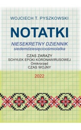 Notatki 2022 Niesekretny dziennik siedemdziesięcioośmiolatka - Wojciech T. Pyszkowski - Ebook - 978-83-967023-6-4