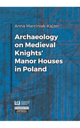 Archaeology on Medieval Knights’ Manor Houses in Poland - Anna Marciniak-Kajzer - Ebook - 978-83-8088-003-0