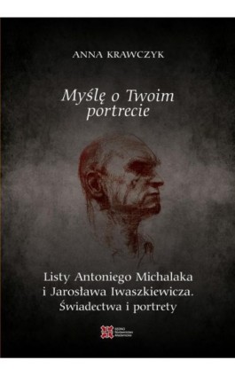 Myślę o Twoim portrecie. Listy Antoniego Michalaka i Jarosława Iwaszkiewicza. Świadectwa i portrety - Anna Krawczyk - Ebook - 978-83-7963-259-6