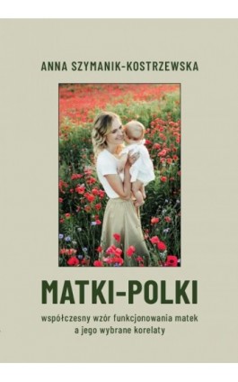 MATKI-POLKI. Współczesny wzór funkcjonowania matek a jego wybrane korelaty - Anna Szymanik-Kostrzewska - Ebook - 978-83-8018-798-6